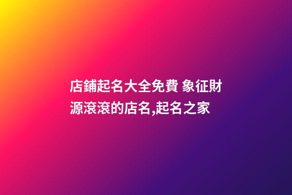 店鋪起名大全免費 象征財源滾滾的店名,起名之家-第1張-店鋪起名-玄機派